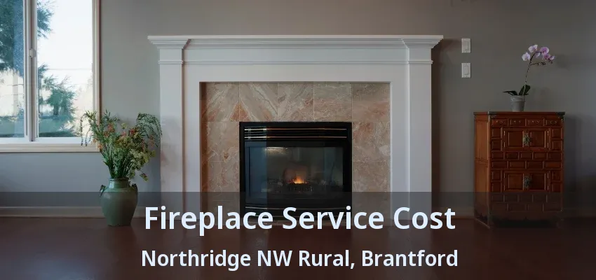 Fireplace Service Cost Northridge NW Rural, Brantford - ON Fireplace Service Cost Northridge NW Rural, Brantford - ON