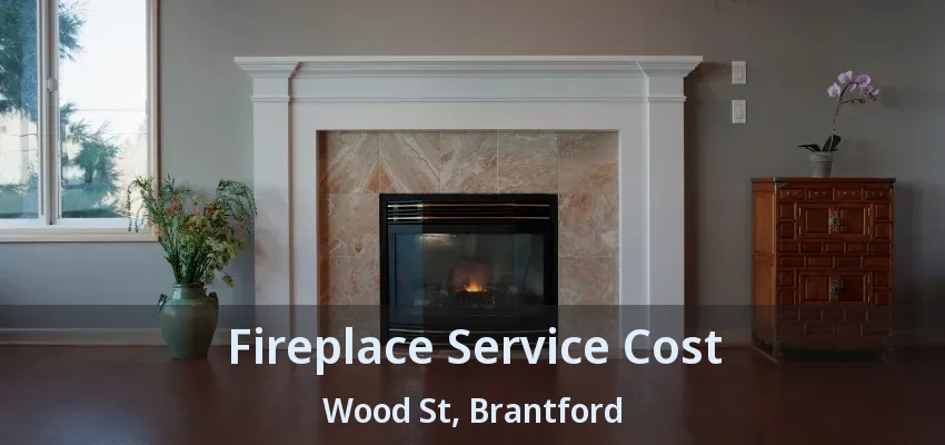 Fireplace Service Cost Wood St, Brantford - ON Fireplace Service Cost Wood St, Brantford - ON