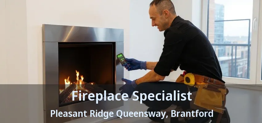Fireplace Specialist Pleasant Ridge Queensway, Brantford - ON