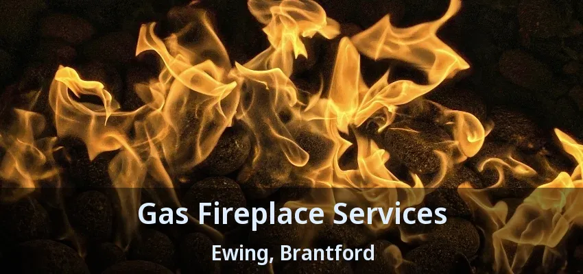 Gas Fireplace Services Ewing, Brantford - ON Gas Fireplace Services Ewing, Brantford - ON
