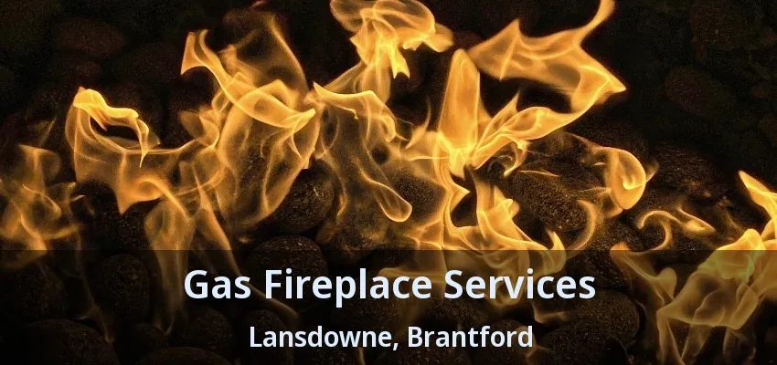 Gas Fireplace Services Lansdowne, Brantford - ON Gas Fireplace Services Lansdowne, Brantford - ON