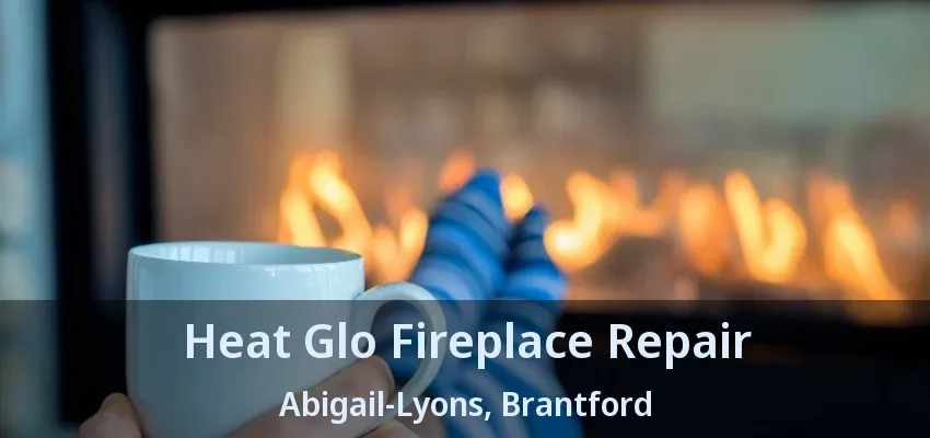 Heat Glo Fireplace Repair Abigail-Lyons, Brantford - ON Heat Glo Fireplace Repair Abigail-Lyons, Brantford - ON