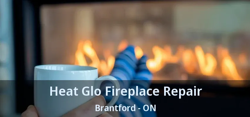 Heat Glo Fireplace Repair Brantford - ON
