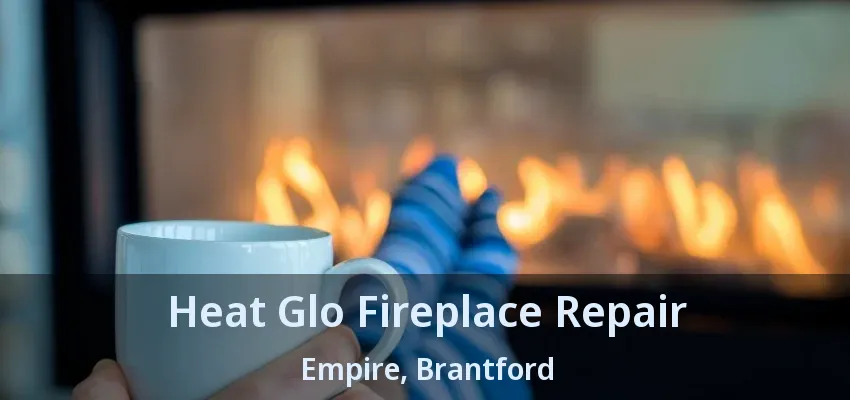 Heat Glo Fireplace Repair Empire, Brantford - ON Heat Glo Fireplace Repair Empire, Brantford - ON