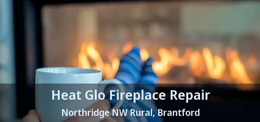 Heat Glo Fireplace Repair Northridge NW Rural, Brantford - ON Heat Glo Fireplace Repair Northridge NW Rural, Brantford - ON