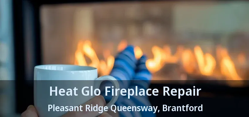 Heat Glo Fireplace Repair Pleasant Ridge Queensway, Brantford - ON Heat Glo Fireplace Repair Pleasant Ridge Queensway, Brantford - ON