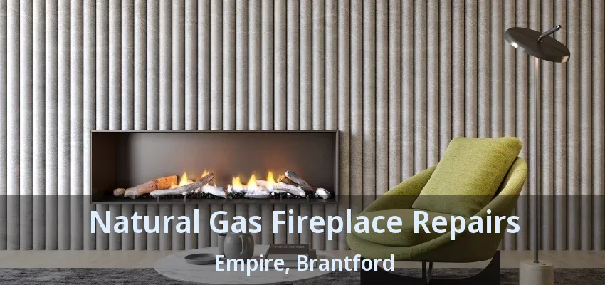 Natural Gas Fireplace Repairs Empire, Brantford - ON