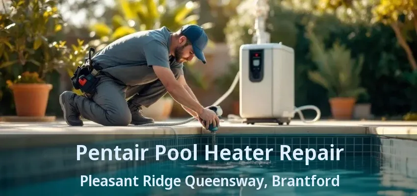 Pentair Pool Heater Repair Pleasant Ridge Queensway, Brantford - ON