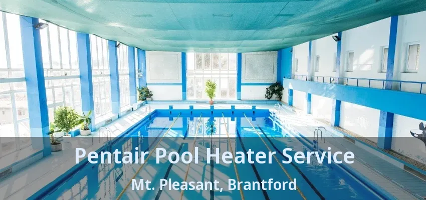 Pentair Pool Heater Service Mt. Pleasant, Brantford - ON