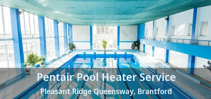 Pentair Pool Heater Service Pleasant Ridge Queensway, Brantford - ON Pentair Pool Heater Service Pleasant Ridge Queensway, Brantford - ON