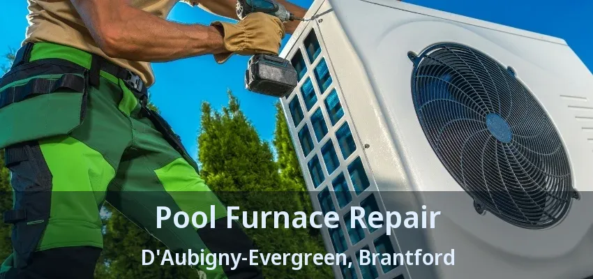 Pool Furnace Repair D'Aubigny-Evergreen, Brantford - ON