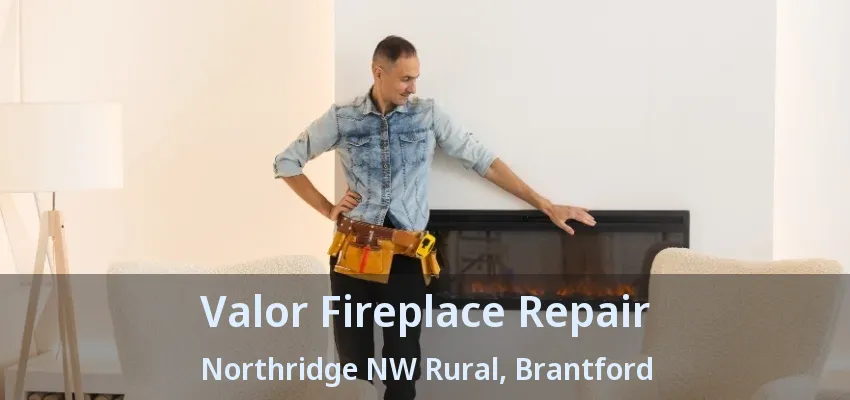 Valor Fireplace Repair Northridge NW Rural, Brantford - ON