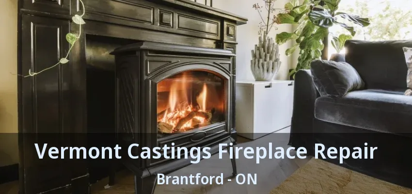 Vermont Castings Fireplace Repair Brantford - ON Vermont Castings Fireplace Repair Brantford - ON